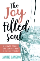 The Joy Filled Soul: Discover Peace and Contentment in Your Everyday 1647461855 Book Cover