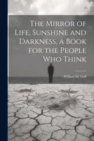The Mirror of Life, Sunshine and Darkness, a Book for the People Who Think 102245756X Book Cover
