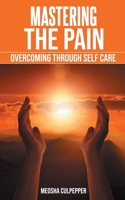 Mastering the Pain: Overcoming Through Self Care: Overcoming Through Self Care 0997961619 Book Cover