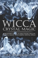 Wicca Crystal Magic: A Beginner’s Guide to Practicing Wiccan Crystal Magic, with Simple Crystal Spells 1512140104 Book Cover