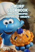 Smurf Cookbook: Amazing Recipes Inspired by Smurfs: Are You Ready to Turn Your Kitchen Blue with Smurf Cookbook? B093CHHVM6 Book Cover