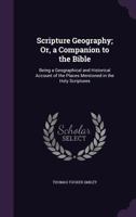 Scripture Geography, or, A Companion to the Bible: Being a Geographical and Historical Account of the Places Mentioned in the Holy Scriptures: to Which is Added, Scripture Natural History 1014491002 Book Cover