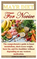 Mayr Diet for Novice: The comprehensive guide to boost metabolism, shed excess weight, burn fat, and live healthier without depending on any western medication. B08TQDLQFC Book Cover