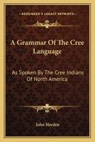 A Grammar of the Cree Language: As Spoken by the Cree Indians of North America 1021168343 Book Cover