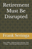 Retirement Must Be Disrupted: Over coffee, 3 Retirees Each Discover Their 1 Thing — And Disrupt Retirement Forever B0HC5VNY74 Book Cover