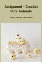 Amigurumi - Crochet Cute Animals: The Cutest Animal Tiktok Crochet Compilation: Super Cute Projects for Animal Lovers B09TF62SR9 Book Cover