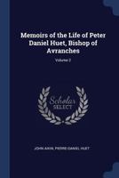 Memoirs of the life of Peter Daniel Huet, Bishop of Avranches, written by himself Volume 2 101660453X Book Cover