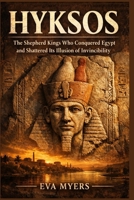 Hyksos: The Shepherd Kings Who Conquered Egypt and Shattered Its Illusion of Invincibility B0H5T3WCB1 Book Cover