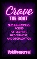 Crave the Boot: Non-Redemptive Poems of Despair, Resentment, and Degradation B0DXKT62VV Book Cover