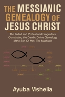 The Messianic Genealogy of Jesus Christ: The Called and Predestined Progenitors Constituting the Davidic Divine Genealogy of the Son of Man: the Mashiach 1665509767 Book Cover