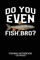 Do You Even Fish, Bro? Fishing Notebook 120 Pages: 6"x 9'' Blank Paper Sheets Paperback Log-Book Cool Unique Freshwater Game Fish Saltwater Fly Journal Composition Notes Day Planner Notepad 1677351500 Book Cover