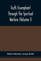 Truth Triumphant Through The Spiritual Warfare, Christian Labours, And Writings Of That Able And Faithful Servant Of Jesus Christ, Robert Barclay,: To ... Prefixed, An Account Of His Life 9354509924 Book Cover