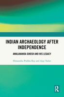 Indian Archaeology After Independence: Amalananda Ghosh and His Tenure 1041002580 Book Cover