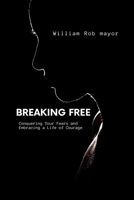 BREAKING FREE: Conquering Your Fears and Embracing a Life of Courage B0C2S47NRR Book Cover