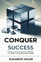 Conquer Success: Practical Strategies to Build Confidence, Stay Driven, and Achieve What Matters B0F8B2MHBL Book Cover