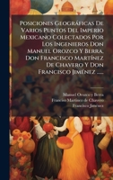 Posiciones Geogràficas De Varios Puntos Del Imperio Mexicano Colectados Por Los Ingenieros Don Manuel Orozco Y Berra, Don Francisco MartÃ-nez De ... Francisco JimÃ(c)nez ...... (Spanish Edition) 1024724964 Book Cover