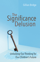 The Significance Delusion: Unlocking Our Thinking for Our Children's Future: Unlocking Our Thinking for Our Children's Future 1785831089 Book Cover
