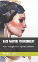 FACE PAINTING FOR BEGINNERS: A Face Painting Guide for Beginners and Parents B0BHS1TB4V Book Cover