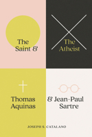 The Saint and the Atheist: Thomas Aquinas and Jean-Paul Sartre 022671943X Book Cover