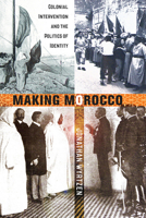 Making Morocco: Colonial Intervention and the Politics of Identity 150173122X Book Cover