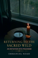 Returning to the Sacred Wild: An Initiation into Paganism B0FZ5FQX18 Book Cover