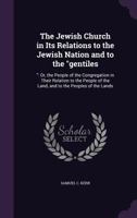 The Jewish Church in Its Relations to the Jewish Nation and to the gentiles: : Or, the People of the Congregation in Their Relation to the People of the Land, and to the Peoples of the Lands 1359138927 Book Cover