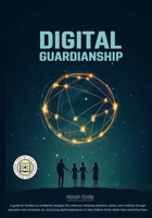 Digital Guardianship: The Ultimate Parenting Guide to Safe Screen Time, Cyberbullying Prevention, and Online Confidence: Empower Your Family with ... Digital Habits in a Rapidly Changing World 6259734409 Book Cover
