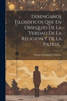 Desengaños Filosoficos Que En Obsequio De La Verdad De La Religion Y De La Patria... 1021375713 Book Cover