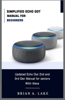 Simplified Echo Dot Manual for Beginners: Updated Amazon Echo Dot 2nd and 3rd Gen User Guide for Seniors with Alexa B083XVDMH6 Book Cover