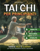TAI CHI per principianti: Esercizi Dolci e Illustrativi per Migliore Equilibrio,Mobilità e Stabilità con Routine Quotidiane Sicure e Accessibili ... la Salute e il Benessere) B0GNLGVWCP Book Cover