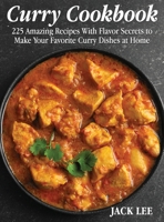 Curry Cookbook: 225 Amazing Recipes With Flavor Secrets to Make Your Favorite Curry Dishes at Home 1801691398 Book Cover