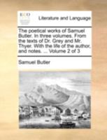 The poetical works of Samuel Butler. In three volumes. From the texts of Dr. Grey and Mr. Thyer. With the life of the author, and notes. ... Volume 2 of 3 1140952803 Book Cover