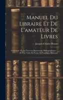 Manuel Du Libraire Et De L'amateur De Livres: Contenant 1E. Un Nouveau Dictionnaire Bibliographique ... 2E. Une Table En Forme De Catalogue Raisonné 1021927015 Book Cover