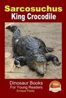 Sarcosuchus - King Crocodile 1507690029 Book Cover