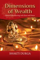 Dimensions of Wealth: How to Manifest Effectively and Transform Your Life (The Path of Ease and Grace) by Shakti Durga 0975697773 Book Cover