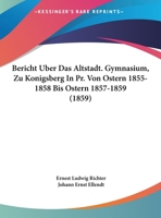 Bericht Uber Das Altstadt. Gymnasium, Zu Konigsberg In Pr. Von Ostern 1855-1858 Bis Ostern 1857-1859 (1859) 1161047115 Book Cover