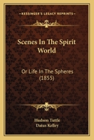 Scenes in the Spirit World, Or, Life in the Spheres 1017299285 Book Cover