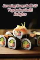 Savoring Every Roll: 99 Vegetarian Sushi Delights B0CMJ6NQ5F Book Cover
