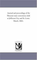 Journal and Proceedings of the Missouri State Convention, Held at Jefferson City and St. Louis, March, 1861. 1277098069 Book Cover