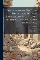 Observations On Cup-Shaped and Other Lapidarian Sculptures in the Old World and in America, Volume 5 1143076567 Book Cover