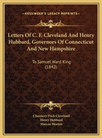 Letters Of C. F. Cleveland And Henry Hubbard, Governors Of Connecticut And New Hampshire: To Samuel Ward King 1161881476 Book Cover