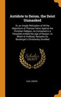 Antidote to Deism. the Deist Unmasked: Or, an Ample Refutation of All the Objections of Thomas Paine Against the Christian Religion, as Contained in a Pamphlet Intitled the Age of Reason. to Which Is 0343818833 Book Cover