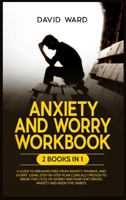 Anxiety and Worry Workbook: 2 BOOKS IN 1: A Guide to Breaking Free from Anxiety, Phobias and Worry, Using Step-by-Step Plan Clinically Proven to Break ... Fear that Drives Anxiety and Addictive Habits 1802172939 Book Cover