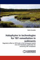 Halophytes in technologies for TBT remediation in sediments: Regulation effect on TBT levels in the Portuguese coastal area and halophytes application for enhancing TBT remediation 3843357080 Book Cover