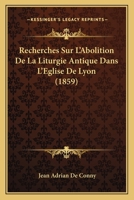 Recherches Sur L'Abolition De La Liturgie Antique Dans L'Eglise De Lyon (1859) 1160241767 Book Cover