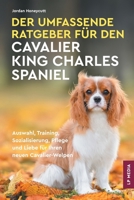 Der Umfassende Ratgeber Für Den Cavalier King Charles Spaniel: Auswahl, Training, Sozialisierung, Pflege und Liebe Für Ihren Neuen Cavalier-Welpen (German Edition) 1961846225 Book Cover