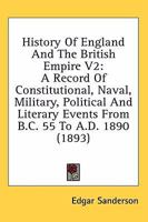 History Of England And The British Empire V2: A Record Of Constitutional, Naval, Military, Political And Literary Events From B.C. 55 To A.D. 1890 1164113151 Book Cover