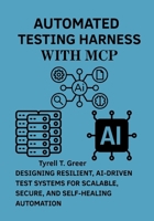 Automated Testing Harness with MCP: Designing Resilient, AI-Driven Test Systems for Scalable, Secure, and Self-Healing Automation B0FM36R34V Book Cover