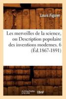 Les Merveilles de La Science, Ou Description Populaire Des Inventions Modernes. 6 (A0/00d.1867-1891) 201257758X Book Cover