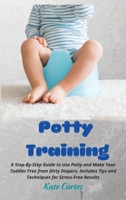 Potty Training: A Step-By-Step Guide to Use Potty and Make Your Toddler Free from Dirty Diapers. Includes Tips and Techniques for Stress-Free Results 1802238948 Book Cover